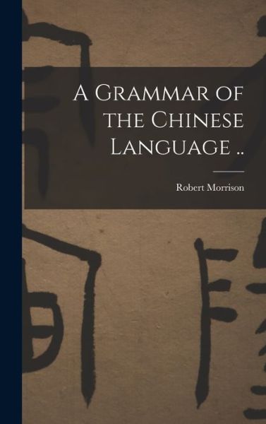 Grammar of the Chinese Language . . - Robert Morrison - Livros - Creative Media Partners, LLC - 9781016352581 - 27 de outubro de 2022