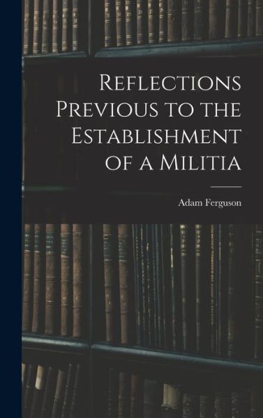 Cover for Adam Ferguson · Reflections Previous to the Establishment of a Militia (Book) (2022)