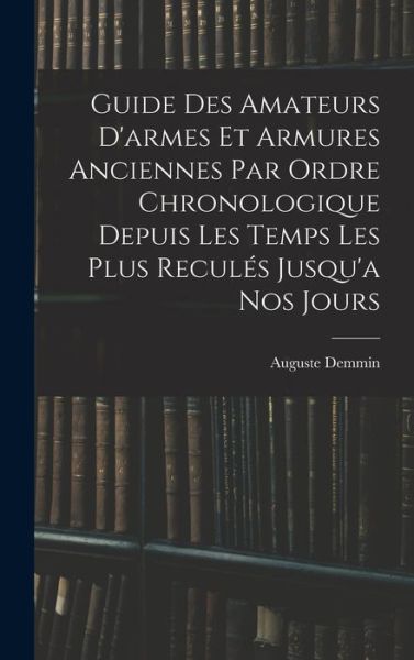 Guide des Amateurs d'armes et Armures Anciennes Par Ordre Chronologique Depuis les Temps les Plus Reculés Jusqu'a Nos Jours - Auguste Demmin - Books - Creative Media Partners, LLC - 9781016969581 - October 27, 2022