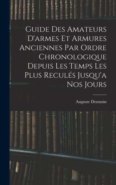 Cover for Auguste Demmin · Guide des Amateurs d'armes et Armures Anciennes Par Ordre Chronologique Depuis les Temps les Plus Reculés Jusqu'a Nos Jours (Bok) (2022)