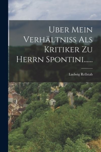 Cover for Ludwig Rellstab · Uber Mein Verhältniss Als Kritiker Zu Herrn Spontini... ... (Bok) (2022)