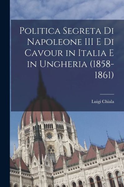 Cover for Luigi Chiala · Politica Segreta Di Napoleone III e Di Cavour in Italia e in Ungheria (1858-1861) (Book) (2022)