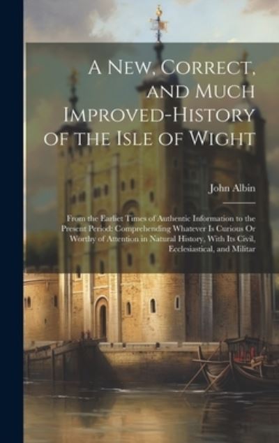 Cover for John Albin · New, Correct, and Much Improved-History of the Isle of Wight : From the Earliet Times of Authentic Information to the Present Period (Buch) (2023)