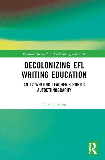 Cover for Yang, Shizhou (Payap University, Thailand) · Decolonizing EFL Writing Education: An L2 Writing Teacher's Poetic Autoethnography - Routledge Research in Decolonizing Education (Hardcover Book) (2025)