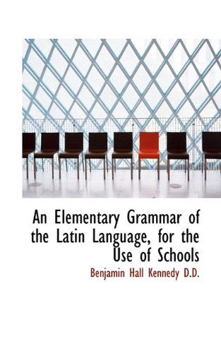 An Elementary Grammar of the Latin Language, for the Use of Schools - Benjamin Hall Kennedy - Books - BiblioLife - 9781116834581 - November 3, 2009