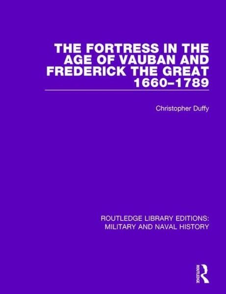 Cover for Christopher Duffy · The Fortress in the Age of Vauban and Frederick the Great 1660-1789 - Routledge Library Editions: Military and Naval History (Hardcover Book) (2015)