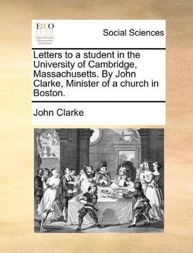 Cover for John Clarke · Letters to a Student in the University of Cambridge, Massachusetts. by John Clarke, Minister of a Church in Boston. (Paperback Book) (2010)