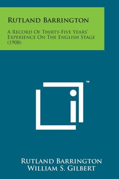 Rutland Barrington: a Record of Thirty-five Years' Experience on the English Stage (1908) - Rutland Barrington - Books - Literary Licensing, LLC - 9781169966581 - August 7, 2014