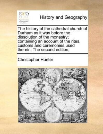 The History of the Cathedral Church of Durham As It Was Before the Dissolution of the Monastry; Containing an Account of the Rites, Customs and Ceremonies - Christopher Hunter - Kirjat - Gale Ecco, Print Editions - 9781171185581 - keskiviikko 7. heinäkuuta 2010