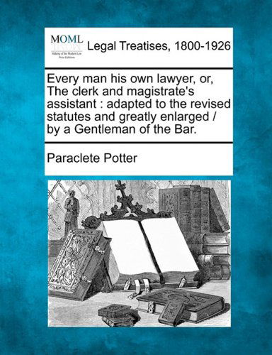 Cover for Paraclete Potter · Every Man His Own Lawyer, Or, the Clerk and Magistrate's Assistant: Adapted to the Revised Statutes and Greatly Enlarged /  by a Gentleman of the Bar. (Paperback Bog) (2010)