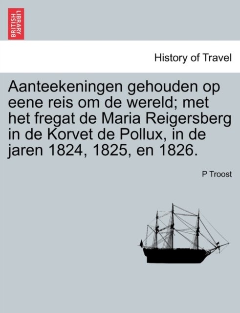 Cover for P Troost · Aanteekeningen Gehouden Op Eene Reis Om De Wereld; Met Het Fregat De Maria Reigersberg in De Korvet De Pollux, in De Jaren 1824, 1825, en 1826. (Paperback Book) (2011)