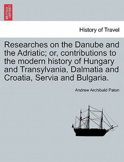 Cover for Andrew Archibald Paton · Researches on the Danube and the Adriatic; Or, Contributions to the Modern History of Hungary and Transylvania, Dalmatia and Croatia, Servia and Bulga (Paperback Book) (2011)