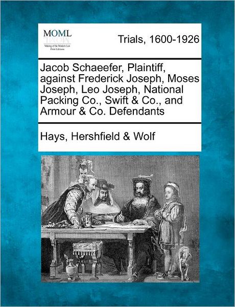 Cover for Hays Hershfield Wolf · Jacob Schaeefer, Plaintiff, Against Frederick Joseph, Moses Joseph, Leo Joseph, National Packing Co., Swift &amp; Co., and Armour &amp; Co. Defendants (Paperback Book) (2012)