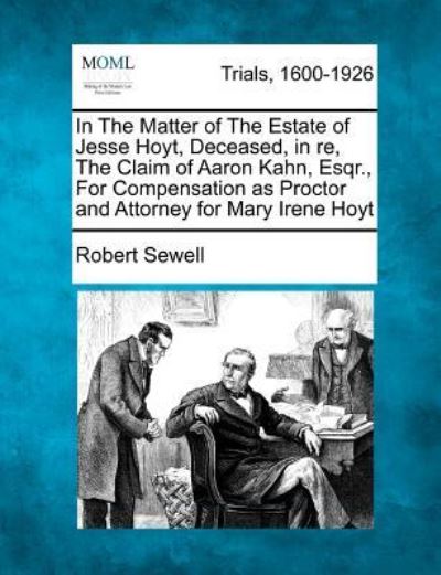 Cover for Robert Sewell · In the Matter of the Estate of Jesse Hoyt, Deceased, in Re, the Claim of Aaron Kahn, Esqr., for Compensation As Proctor and Attorney for Mary Irene Ho (Paperback Book) (2012)