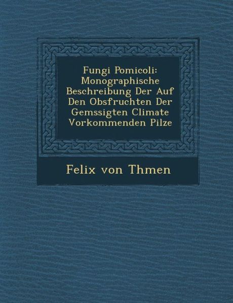 Cover for Felix Von Th men · Fungi Pomicoli: Monographische Beschreibung Der Auf den Obsfruchten Der Gem Ssigten Climate Vorkommenden Pilze (Paperback Book) (2012)