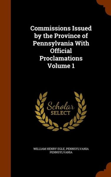 Cover for William Henry Egle · Commissions Issued by the Province of Pennsylvania with Official Proclamations Volume 1 (Inbunden Bok) (2015)