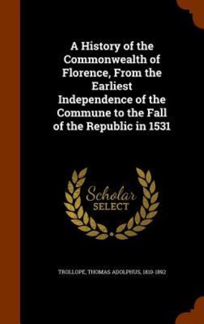 Cover for Thomas Adolphus Trollope · A History of the Commonwealth of Florence, from the Earliest Independence of the Commune to the Fall of the Republic in 1531 (Hardcover Book) (2015)