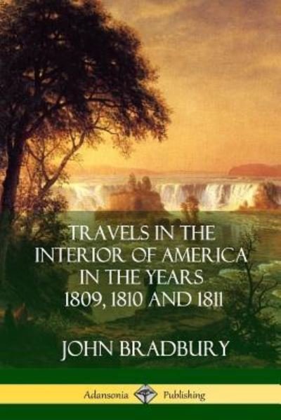Travels in the Interior of America in the Years 1809, 1810 and 1811 - John Bradbury - Bøker - lulu.com - 9781387977581 - 26. juli 2018