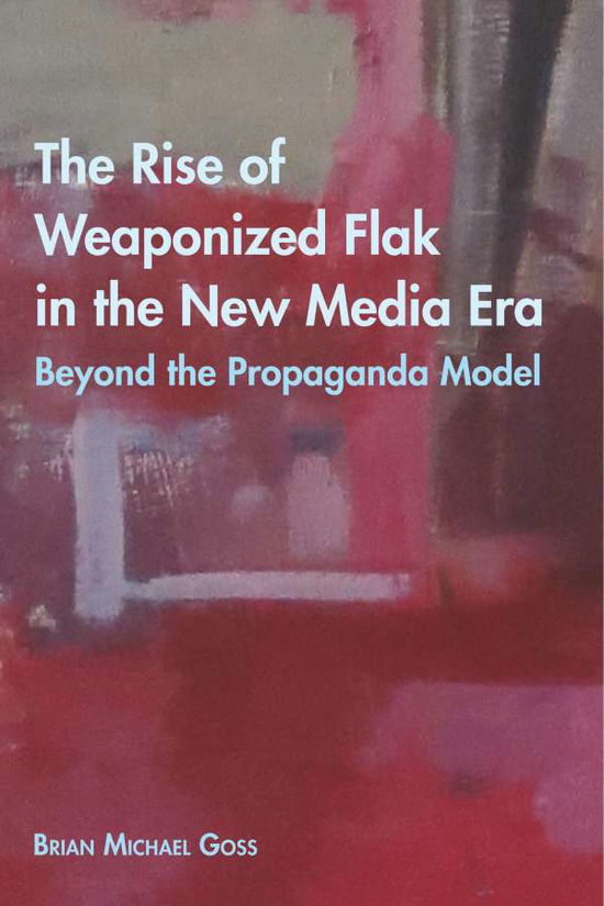 Cover for Brian Michael Goss · The Rise of Weaponized Flak in the New Media Era: Beyond the Propaganda Model - Intersections in Communications and Culture (Paperback Book) [New edition] (2020)