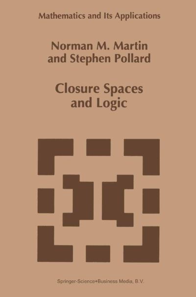 Closure Spaces and Logic - Mathematics and Its Applications - Norman M. Martin - Books - Springer-Verlag New York Inc. - 9781441947581 - December 7, 2010