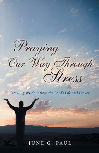 Cover for June G. Paul · Praying Our Way Through Stress: Drawing Wisdom from the Lord's Life and Prayer (Paperback Book) (2013)