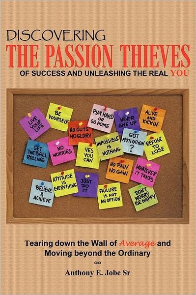 Discovering the Passion Thieves of Success and Unleashing the Real You: Tearing Down the Wall of Average and Moving Beyond the Ordinary - Sr Anthony E Jobe - Boeken - Authorhouse - 9781463446581 - 8 september 2011