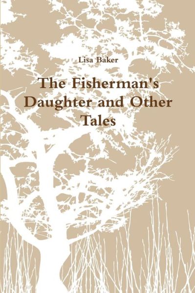 Fisherman's Daughter and Other Tales - Lisa Baker - Books - Lulu Press, Inc. - 9781471634581 - February 17, 2012