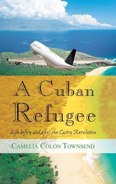 Cover for Camelia Colon Townsend · A Cuban Refugee: Life Before and After the Castro Revolution (Hardcover Book) (2013)