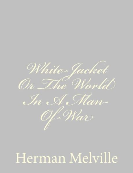 White-jacket or the World in a Man-of-war - Herman Melville - Kirjat - CreateSpace Independent Publishing Platf - 9781484885581 - lauantai 4. toukokuuta 2013