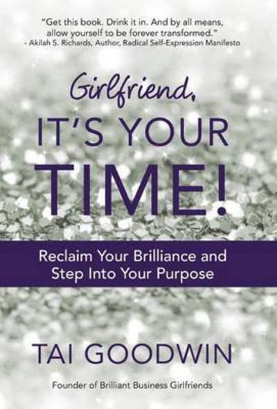 Cover for Tai Goodwin · Girlfriend, It's Your Time!: Reclaim Your Brilliance and Step into Your Purpose (Gebundenes Buch) (2014)