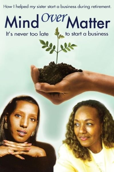 Mind over Matter: How I Helped My Sister Start a Business During Retirement! - Ahuvah Gray - Bøger - Createspace - 9781494459581 - 11. december 2013