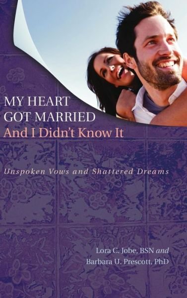 Cover for Lora C Jobe · My Heart Got Married and I Didn't Know It: Unspoken Vows and Shattered Dreams (Innbunden bok) (2009)