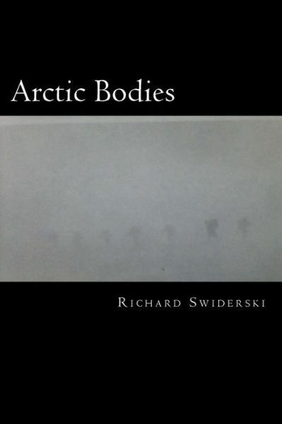 Richard M Swiderski · Arctic Bodies: in Touch with the Cold and the Dark from Afar (Paperback Book) (2014)