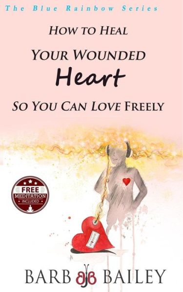 Cover for Barb Bailey · How to Heal Your Wounded Heart So You Can Love Freely (Paperback Book) (2014)