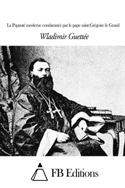 Cover for Wladimir Guettee · La Papaute Moderne Condamnee Par Le Pape Saint Gregoire Le Grand (Pocketbok) (2015)