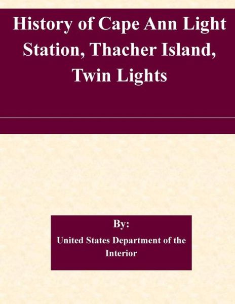 Cover for United States Department of the Interior · History of Cape Ann Light Station, Thacher Island, Twin Lights (Paperback Book) (2015)