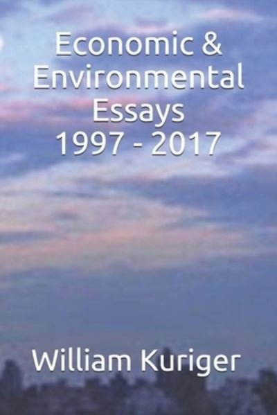 Cover for Kuriger William E. Kuriger · Economic &amp; Environmental Essays 1997 - 2017 (Paperback Bog) (2017)