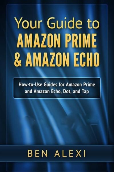 Cover for Ben Alexi · Your Guide to Amazon Prime &amp; Amazon Echo : Easy-to-Use Guide for Amazon Prime and Amazon Echo, Dot, and Tap (Taschenbuch) (2016)