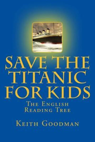 Save the Titanic for Kids : The English Reading Tree - Keith Goodman - Książki - CreateSpace Independent Publishing Platf - 9781541049581 - 11 grudnia 2016