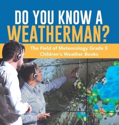 Cover for Baby Professor · Do You Know A Weatherman? The Field of Meteorology Grade 5 Children's Weather Books (Hardcover Book) (2021)