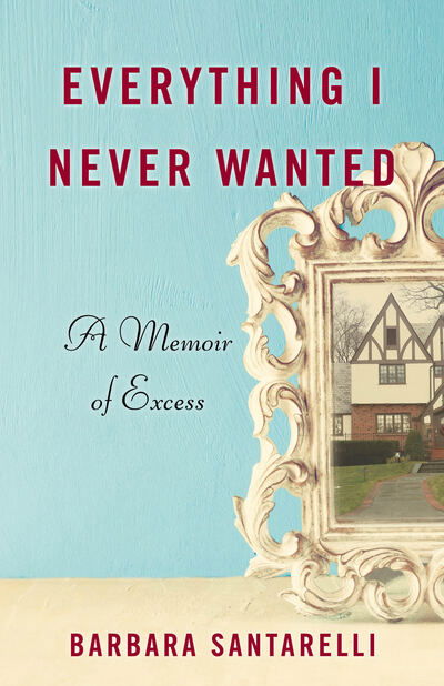 Everything I Never Wanted: A Memoir of Excess - Barbara Santarelli - Bøger - She Writes Press - 9781631522581 - 26. oktober 2017