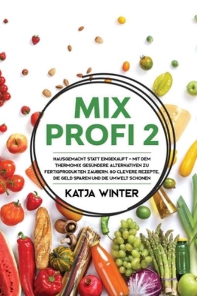 Cover for Katja Winter · Mixprofi 2: Hausgemacht statt eingekauft - Mit dem Thermomix gesundere Alternativen zu Fertigprodukten zaubern. 80 clevere Rezepte, die Geld sparen und die Umwelt schonen (Paperback Book) (2020)