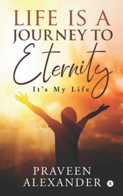 Life is a Journey to Eternity - Praveen Alexander - Books - Notion Press, Inc. - 9781649512581 - July 23, 2020
