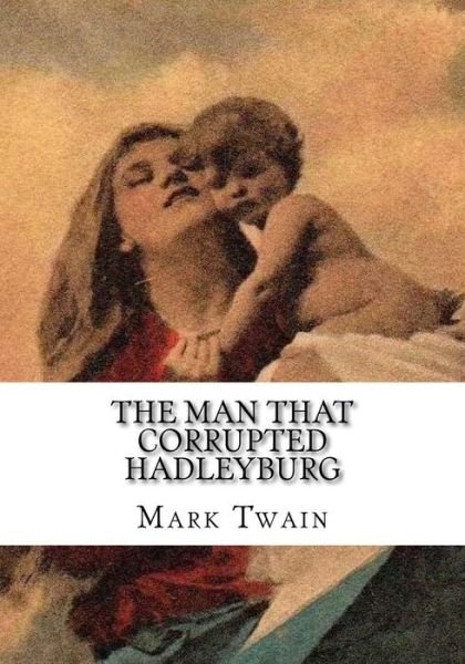 The Man That Corrupted Hadleyburg - Mark Twain - Libros - Createspace Independent Publishing Platf - 9781724918581 - 15 de agosto de 2018