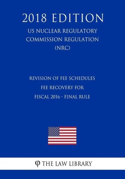 Revision of Fee Schedules - Fee Recovery for Fiscal 2016 - Final Rule (US Nuclear Regulatory Commission Regulation) (NRC) (2018 Edition) - The Law Library - Boeken - Createspace Independent Publishing Platf - 9781729872581 - 27 november 2018