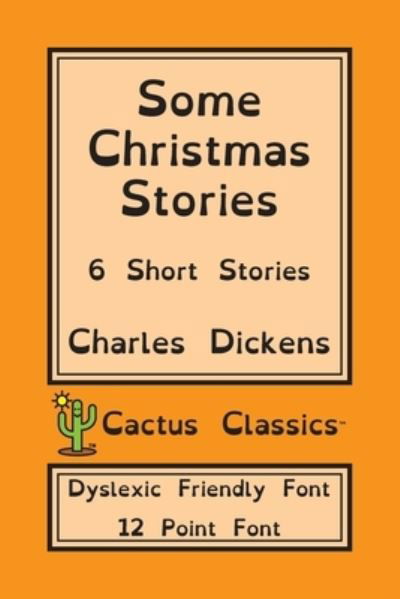 Cover for Charles Dickens · Some Christmas Stories (Cactus Classics Dyslexic Friendly Font): 6 Short Stories; 12 Point Font; Dyslexia Edition; OpenDyslexic - Cactus Classics Dyslexic (Paperback Book) [Dyslexic Friendly Font edition] (2019)