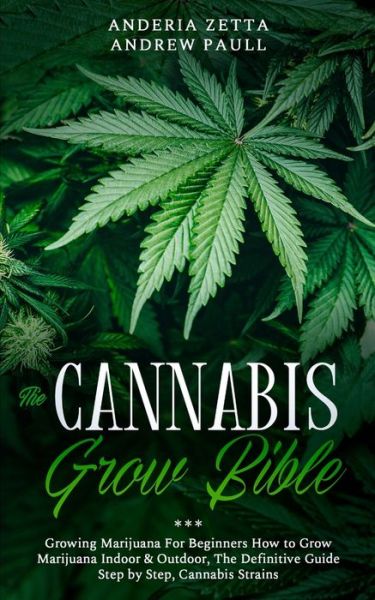 The Cannabis Grow Bible: Growing Marijuana For Beginners How to Grow Marijuana Indoor & Outdoor, The Definitive Guide - Step by Step, Cannabis Strains - Anderia Zetta Andrew Paull - Książki - Elmarnissi - 9781801097581 - 4 października 2020