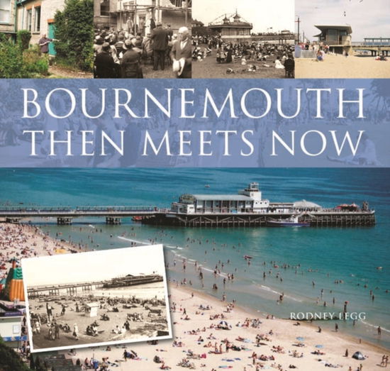 Bournemouth Then Meets Now - Rodney Legg - Books - Halsgrove - 9781841147581 - April 30, 2009