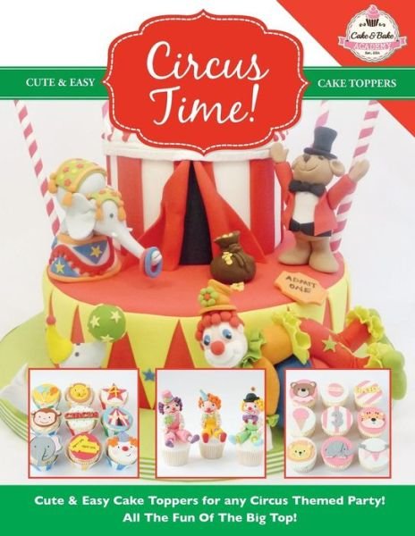 Cover for The Cake &amp; Bake Academy · Circus Time! Cute &amp; Easy Cake Toppers for any Circus Themed Party! All The Fun Of The Big Top ! (Paperback Book) (2015)