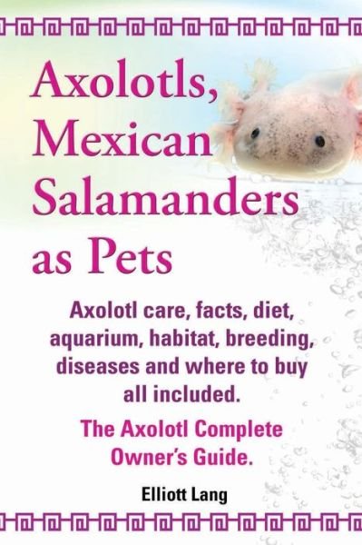 Cover for Elliott Lang · Axolotls, Mexican Salamanders As Pets. Axolotls Care, Facts, Diet, Aquarium, Habitat, Breeding, Diseases and Where to Buy All Included. the Axolotl Co (Paperback Book) (2013)